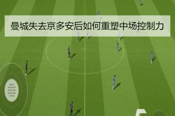 曼城失去京多安后如何重塑中场控制力